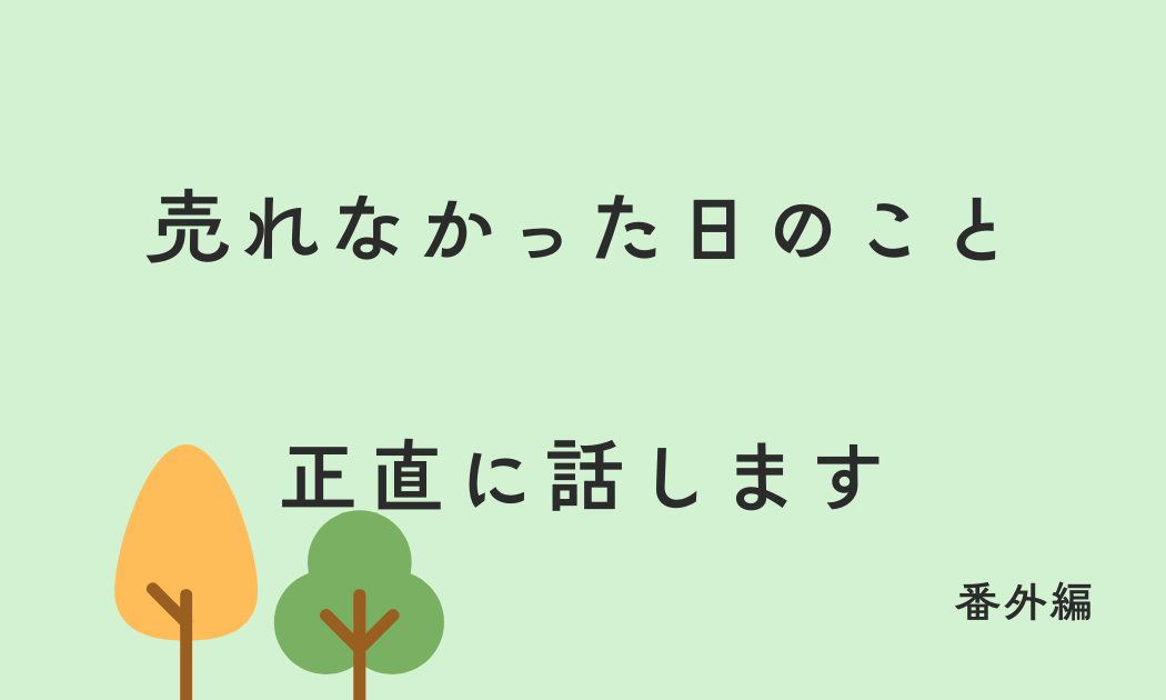 売れなかった日のこと 正直に話します