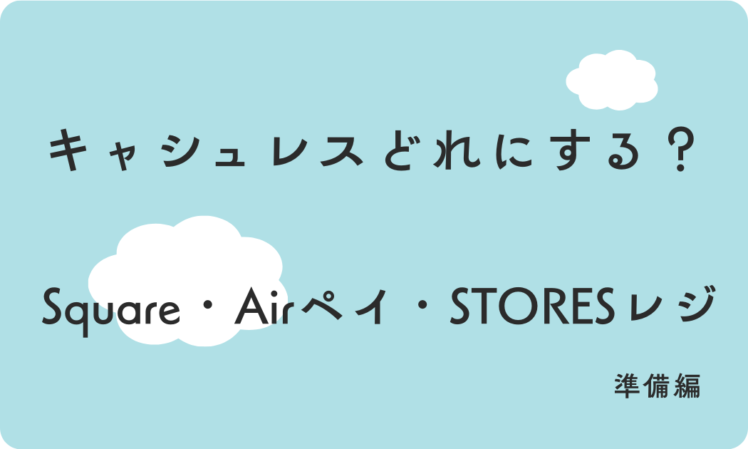 キャッシュレスどれにする？Square・Airペイ・STORESレジ