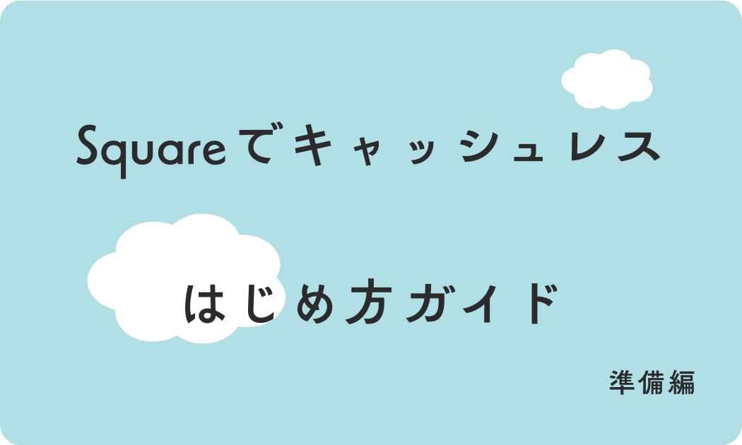Squareでキャッシュレス　はじめ方ガイド